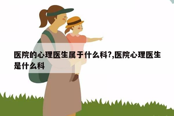 科室心理科精神屬于哪個科室_科室心理科精神屬于什么類型_心理精神科屬于什么科室