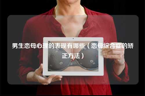 男生戀母心理的表現(xiàn)有哪些（戀母綜合癥的矯正方法）